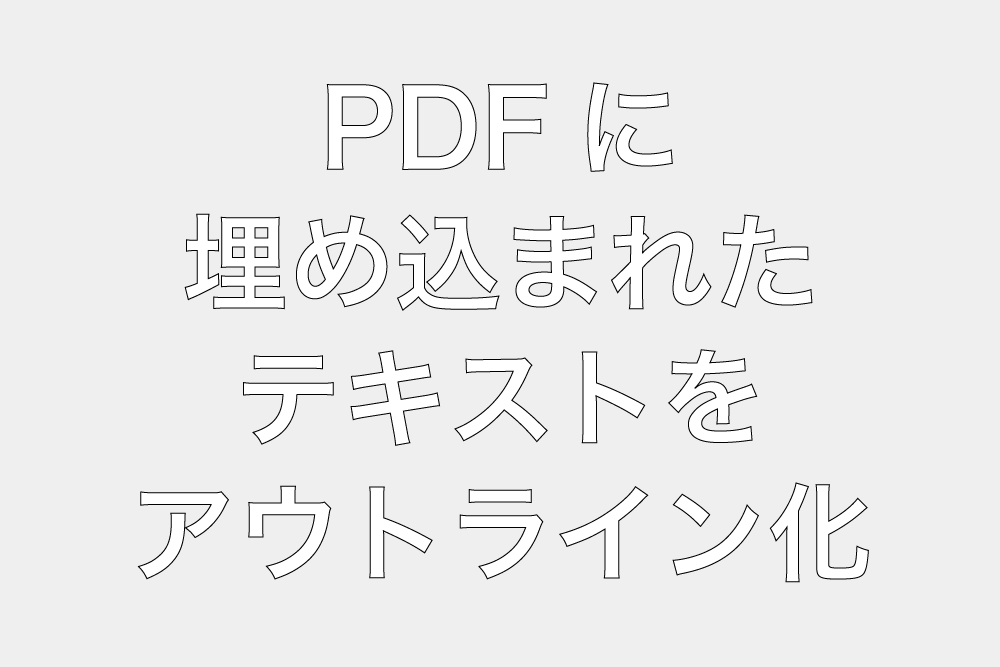 PDFに埋め込まれたテキストをアウトライン化