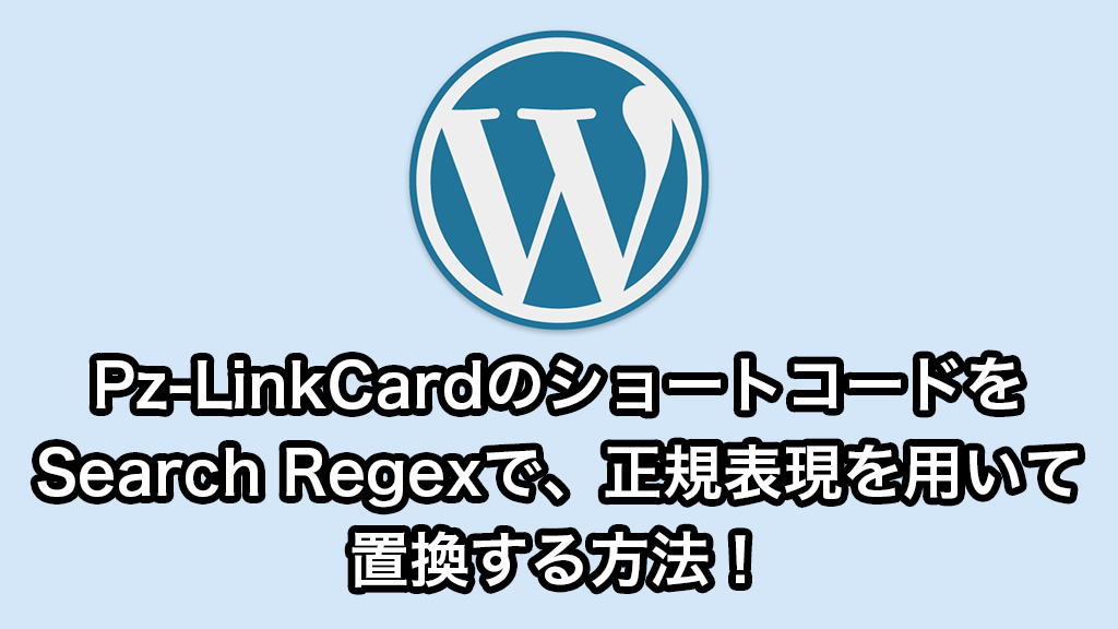 Pz-LinkCardのショートコードをSearch Regexで、正規表現を用いて置換する方法！